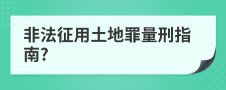 非法征用土地罪量刑指南?