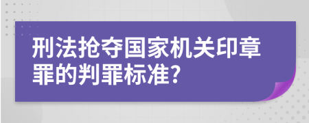 刑法抢夺国家机关印章罪的判罪标准?