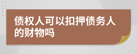 债权人可以扣押债务人的财物吗