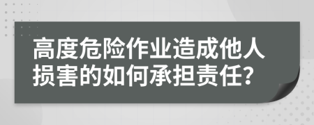 高度危险作业造成他人损害的如何承担责任？