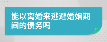 能以离婚来逃避婚姻期间的债务吗