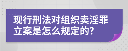 现行刑法对组织卖淫罪立案是怎么规定的?