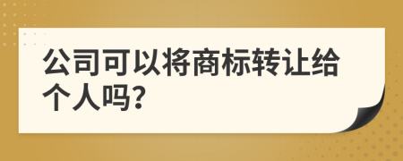 公司可以将商标转让给个人吗？