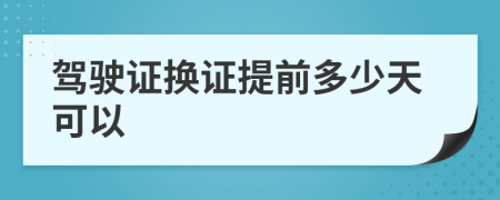 驾驶证换证提前多少天可以