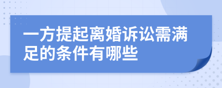 一方提起离婚诉讼需满足的条件有哪些