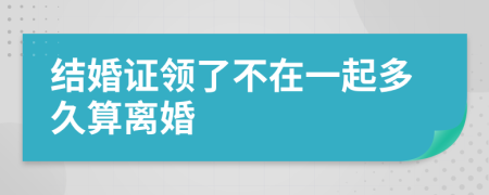 结婚证领了不在一起多久算离婚