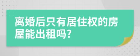 离婚后只有居住权的房屋能出租吗?