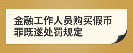 金融工作人员购买假币罪既遂处罚规定