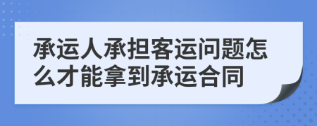 承运人承担客运问题怎么才能拿到承运合同