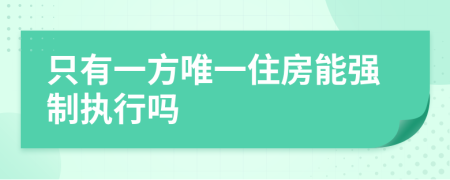 只有一方唯一住房能强制执行吗