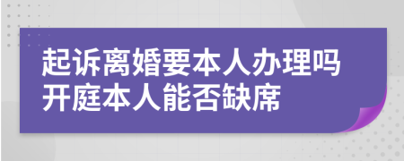 起诉离婚要本人办理吗开庭本人能否缺席