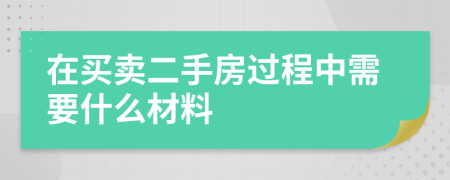 在买卖二手房过程中需要什么材料