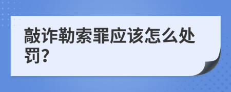 敲诈勒索罪应该怎么处罚？