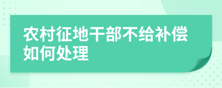 农村征地干部不给补偿如何处理