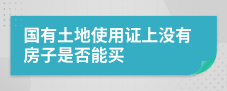 国有土地使用证上没有房子是否能买
