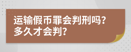 运输假币罪会判刑吗？多久才会判？