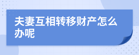 夫妻互相转移财产怎么办呢