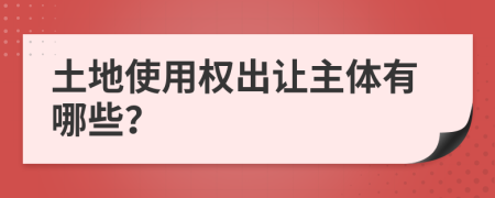 土地使用权出让主体有哪些？
