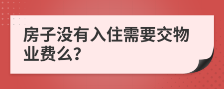 房子没有入住需要交物业费么？