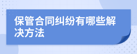 保管合同纠纷有哪些解决方法