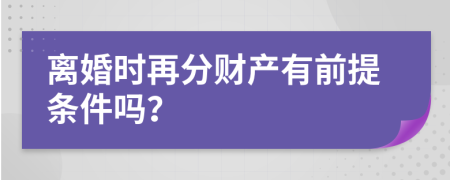 离婚时再分财产有前提条件吗？