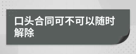 口头合同可不可以随时解除