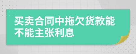 买卖合同中拖欠货款能不能主张利息