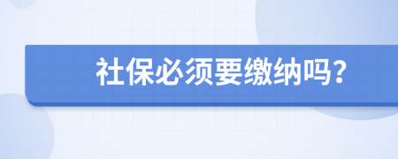 社保必须要缴纳吗？