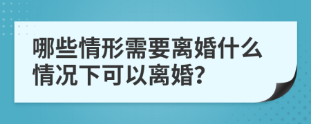 哪些情形需要离婚什么情况下可以离婚？