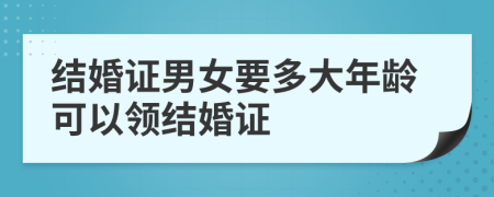 结婚证男女要多大年龄可以领结婚证