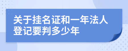 关于挂名证和一年法人登记要判多少年