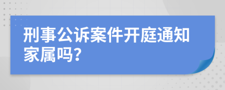 刑事公诉案件开庭通知家属吗？