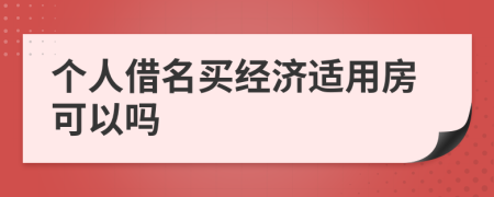 个人借名买经济适用房可以吗