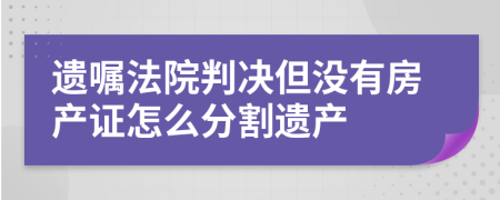 遗嘱法院判决但没有房产证怎么分割遗产