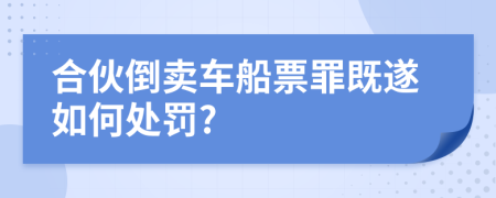 合伙倒卖车船票罪既遂如何处罚?