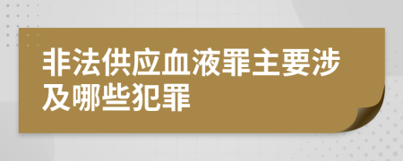 非法供应血液罪主要涉及哪些犯罪