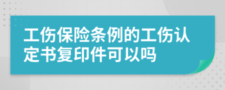 工伤保险条例的工伤认定书复印件可以吗