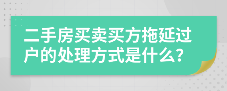 二手房买卖买方拖延过户的处理方式是什么？