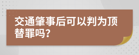 交通肇事后可以判为顶替罪吗？