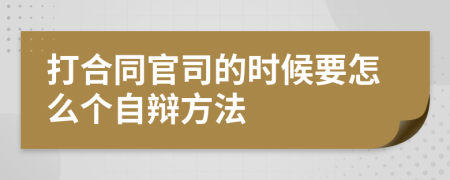 打合同官司的时候要怎么个自辩方法