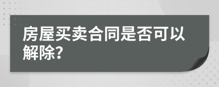 房屋买卖合同是否可以解除？