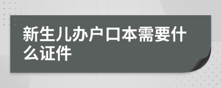 新生儿办户口本需要什么证件