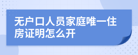 无户口人员家庭唯一住房证明怎么开