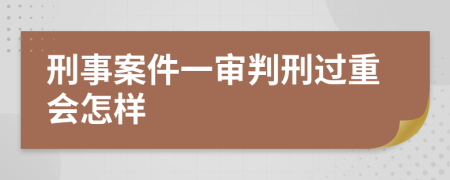 刑事案件一审判刑过重会怎样