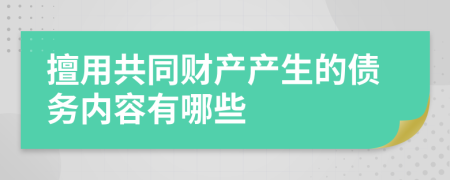 擅用共同财产产生的债务内容有哪些