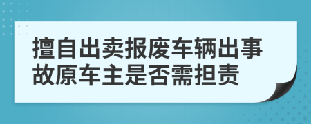 擅自出卖报废车辆出事故原车主是否需担责