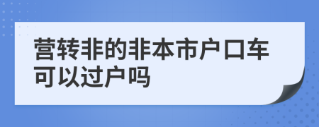 营转非的非本市户口车可以过户吗