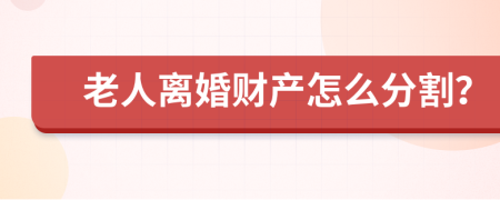 老人离婚财产怎么分割？