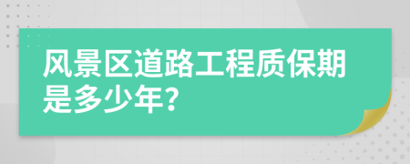 风景区道路工程质保期是多少年？