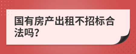 国有房产出租不招标合法吗？